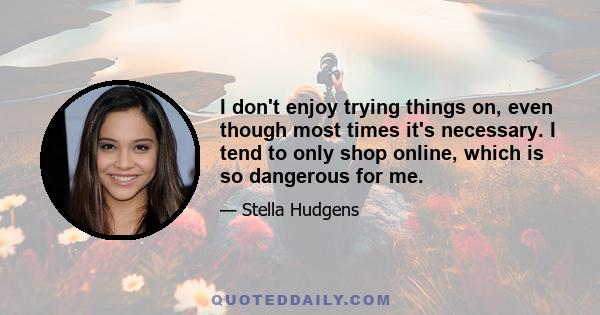 I don't enjoy trying things on, even though most times it's necessary. I tend to only shop online, which is so dangerous for me.