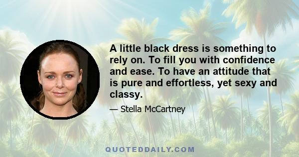 A little black dress is something to rely on. To fill you with confidence and ease. To have an attitude that is pure and effortless, yet sexy and classy.