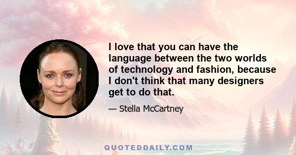 I love that you can have the language between the two worlds of technology and fashion, because I don't think that many designers get to do that.