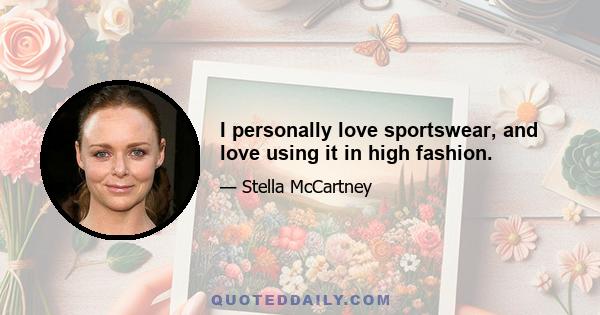 I personally love sportswear, and love using it in high fashion.