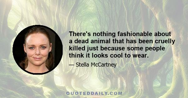 There's nothing fashionable about a dead animal that has been cruelly killed just because some people think it looks cool to wear.