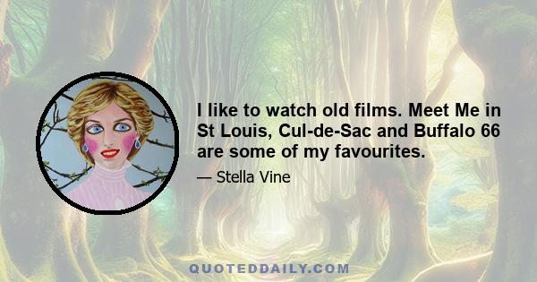 I like to watch old films. Meet Me in St Louis, Cul-de-Sac and Buffalo 66 are some of my favourites.