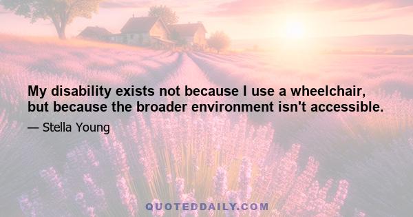 My disability exists not because I use a wheelchair, but because the broader environment isn't accessible.