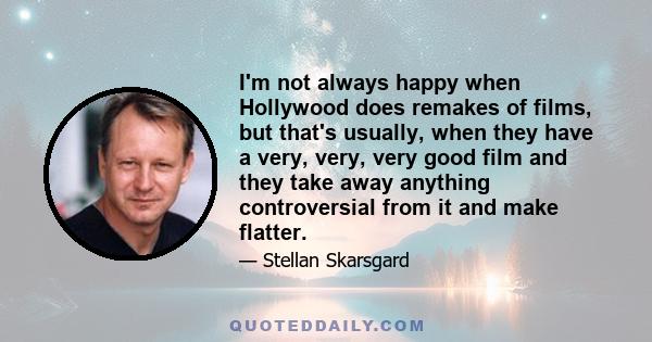 I'm not always happy when Hollywood does remakes of films, but that's usually, when they have a very, very, very good film and they take away anything controversial from it and make flatter.