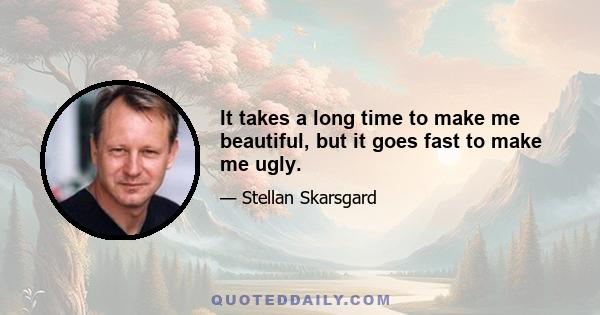 It takes a long time to make me beautiful, but it goes fast to make me ugly.