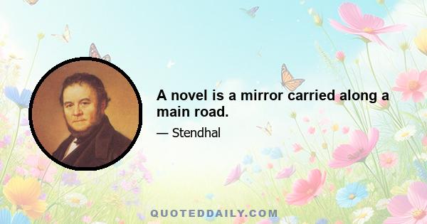 A novel is a mirror carried along a main road.