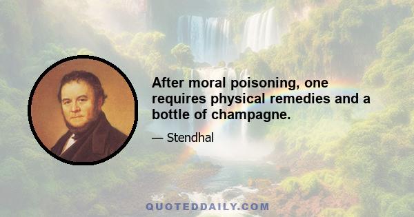 After moral poisoning, one requires physical remedies and a bottle of champagne.