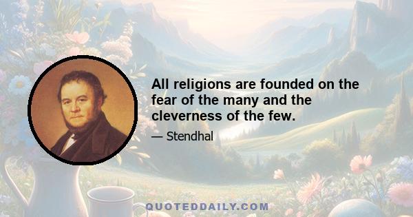 All religions are founded on the fear of the many and the cleverness of the few.