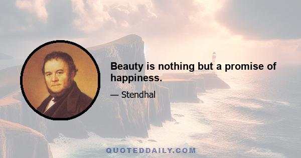 Beauty is nothing but a promise of happiness.