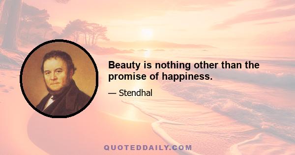 Beauty is nothing other than the promise of happiness.