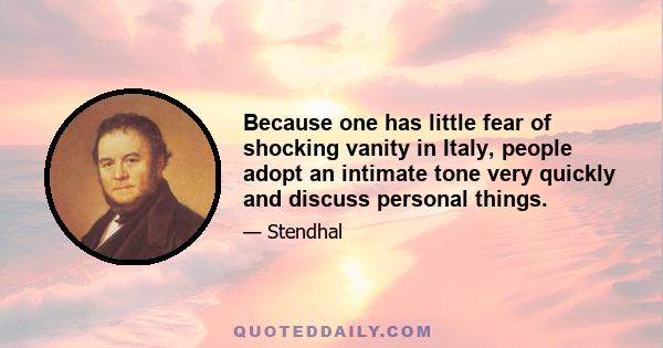 Because one has little fear of shocking vanity in Italy, people adopt an intimate tone very quickly and discuss personal things.