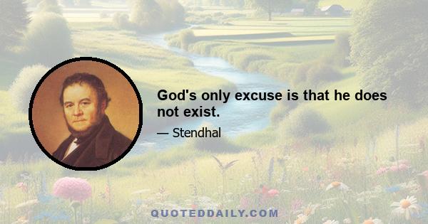 God's only excuse is that he does not exist.