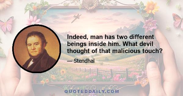 Indeed, man has two different beings inside him. What devil thought of that malicious touch?