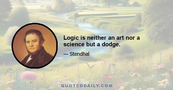 Logic is neither an art nor a science but a dodge.