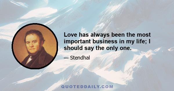 Love has always been the most important business in my life; I should say the only one.