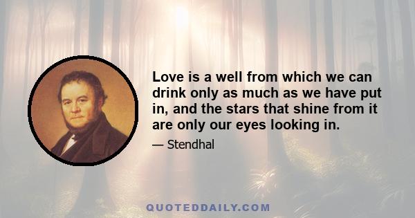 Love is a well from which we can drink only as much as we have put in, and the stars that shine from it are only our eyes looking in.