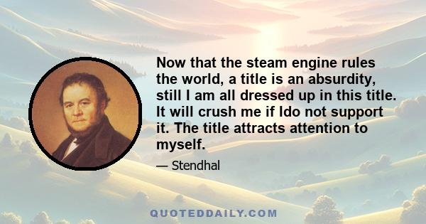 Now that the steam engine rules the world, a title is an absurdity, still I am all dressed up in this title. It will crush me if Ido not support it. The title attracts attention to myself.