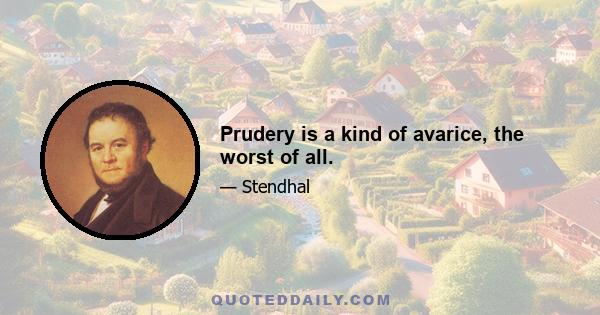 Prudery is a kind of avarice, the worst of all.