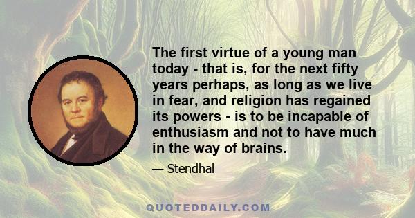 The first virtue of a young man today - that is, for the next fifty years perhaps, as long as we live in fear, and religion has regained its powers - is to be incapable of enthusiasm and not to have much in the way of