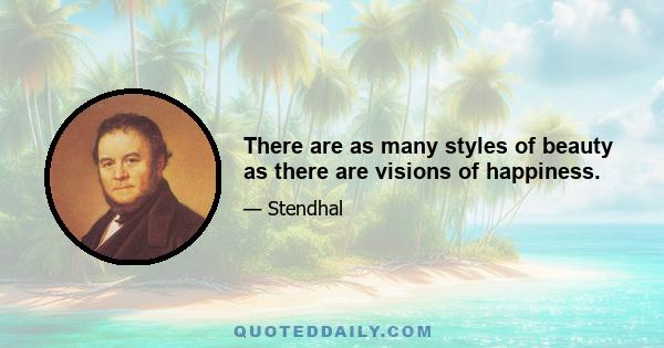 There are as many styles of beauty as there are visions of happiness.