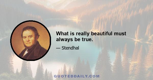 What is really beautiful must always be true.