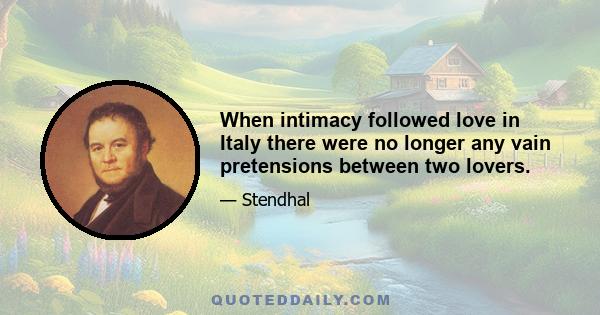 When intimacy followed love in Italy there were no longer any vain pretensions between two lovers.