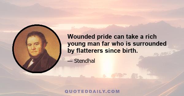 Wounded pride can take a rich young man far who is surrounded by flatterers since birth.