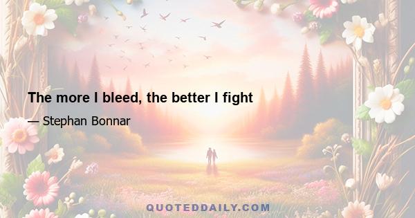 The more I bleed, the better I fight