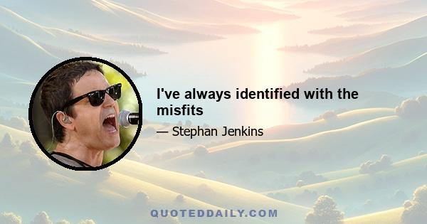 I've always identified with the misfits