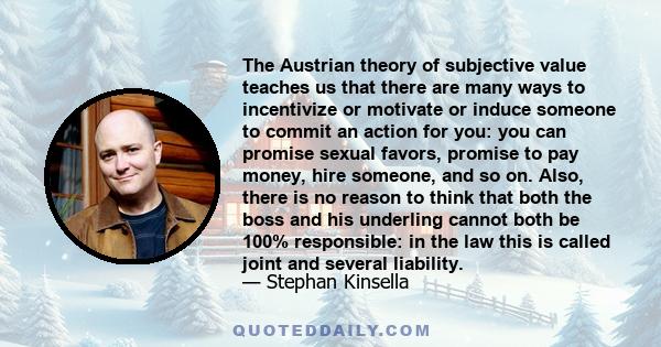 The Austrian theory of subjective value teaches us that there are many ways to incentivize or motivate or induce someone to commit an action for you: you can promise sexual favors, promise to pay money, hire someone,