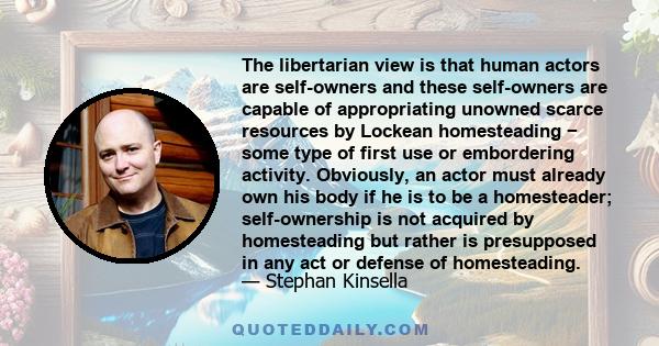 The libertarian view is that human actors are self-owners and these self-owners are capable of appropriating unowned scarce resources by Lockean homesteading − some type of first use or embordering activity. Obviously,