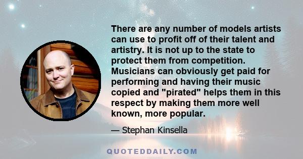 There are any number of models artists can use to profit off of their talent and artistry. It is not up to the state to protect them from competition. Musicians can obviously get paid for performing and having their