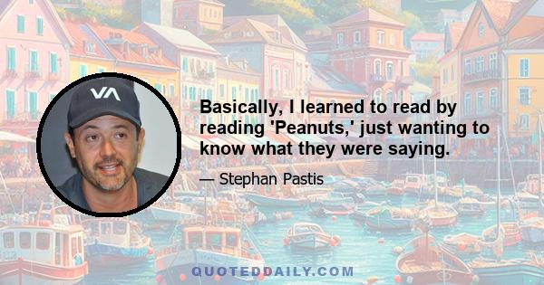 Basically, I learned to read by reading 'Peanuts,' just wanting to know what they were saying.