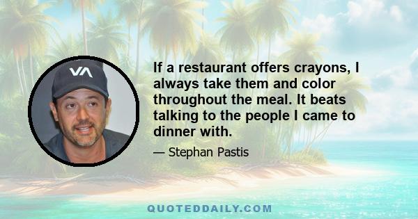 If a restaurant offers crayons, I always take them and color throughout the meal. It beats talking to the people I came to dinner with.