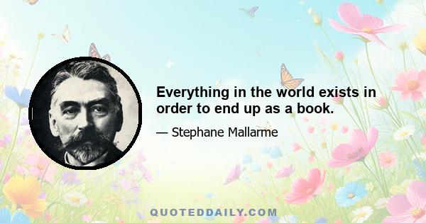 Everything in the world exists in order to end up as a book.