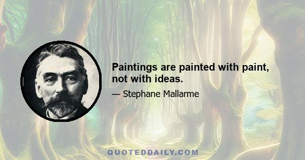 Paintings are painted with paint, not with ideas.