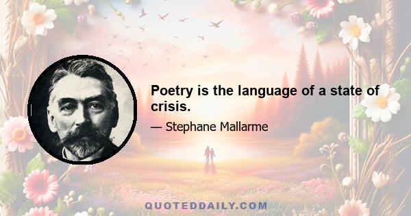 Poetry is the language of a state of crisis.