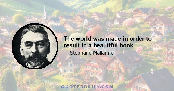 The world was made in order to result in a beautiful book.