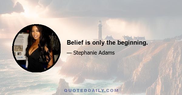 Belief is only the beginning.