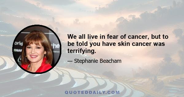 We all live in fear of cancer, but to be told you have skin cancer was terrifying.