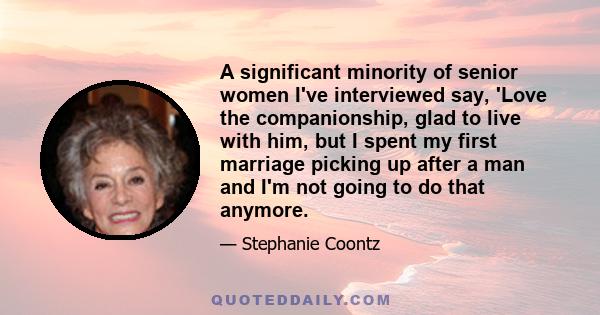 A significant minority of senior women I've interviewed say, 'Love the companionship, glad to live with him, but I spent my first marriage picking up after a man and I'm not going to do that anymore.