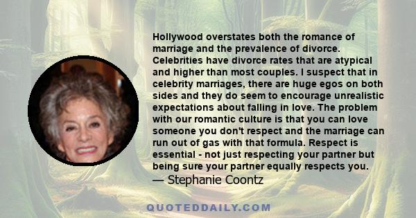 Hollywood overstates both the romance of marriage and the prevalence of divorce. Celebrities have divorce rates that are atypical and higher than most couples. I suspect that in celebrity marriages, there are huge egos