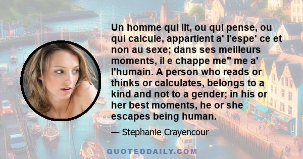 Un homme qui lit, ou qui pense, ou qui calcule, appartient a' l'espe' ce et non au sexe; dans ses meilleurs moments, il e chappe me me a' l'humain. A person who reads or thinks or calculates, belongs to a kind and not