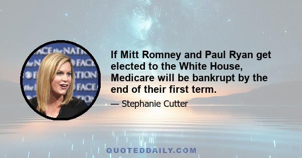 If Mitt Romney and Paul Ryan get elected to the White House, Medicare will be bankrupt by the end of their first term.