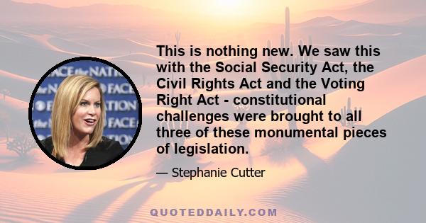 This is nothing new. We saw this with the Social Security Act, the Civil Rights Act and the Voting Right Act - constitutional challenges were brought to all three of these monumental pieces of legislation.