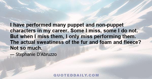 I have performed many puppet and non-puppet characters in my career. Some I miss, some I do not. But when I miss them, I only miss performing them. The actual sweatiness of the fur and foam and fleece? Not so much.