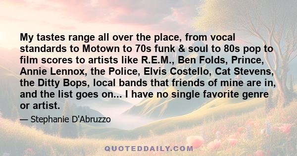 My tastes range all over the place, from vocal standards to Motown to 70s funk & soul to 80s pop to film scores to artists like R.E.M., Ben Folds, Prince, Annie Lennox, the Police, Elvis Costello, Cat Stevens, the Ditty 