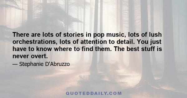 There are lots of stories in pop music, lots of lush orchestrations, lots of attention to detail. You just have to know where to find them. The best stuff is never overt.