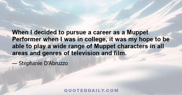 When I decided to pursue a career as a Muppet Performer when I was in college, it was my hope to be able to play a wide range of Muppet characters in all areas and genres of television and film.