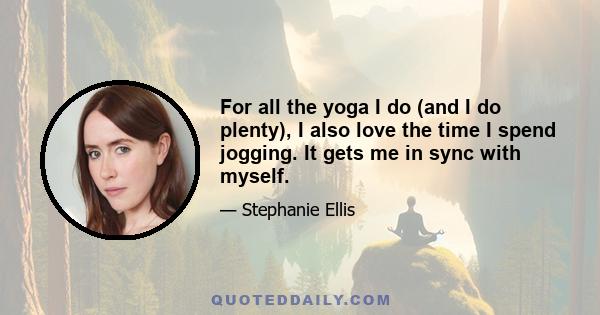 For all the yoga I do (and I do plenty), I also love the time I spend jogging. It gets me in sync with myself.